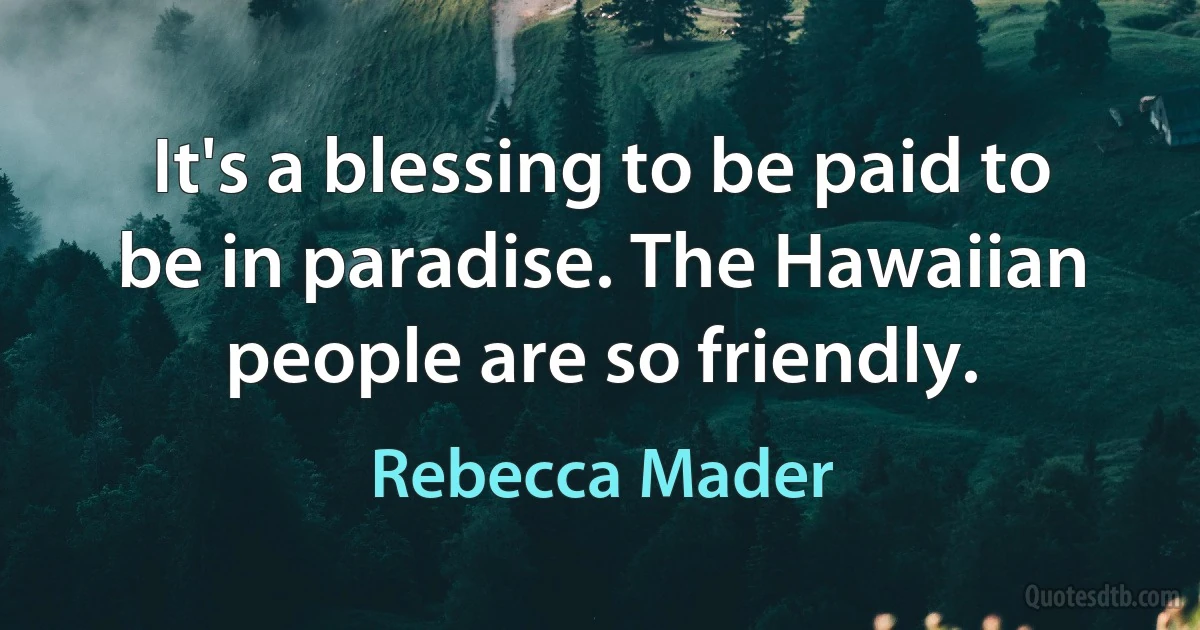 It's a blessing to be paid to be in paradise. The Hawaiian people are so friendly. (Rebecca Mader)