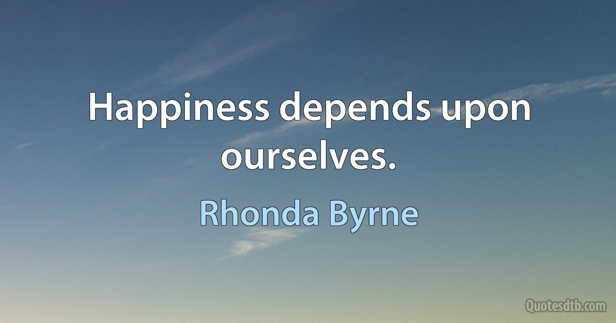 Happiness depends upon ourselves. (Rhonda Byrne)