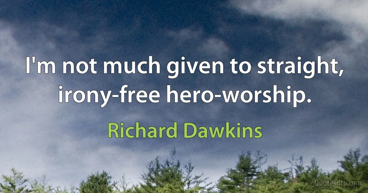 I'm not much given to straight, irony-free hero-worship. (Richard Dawkins)