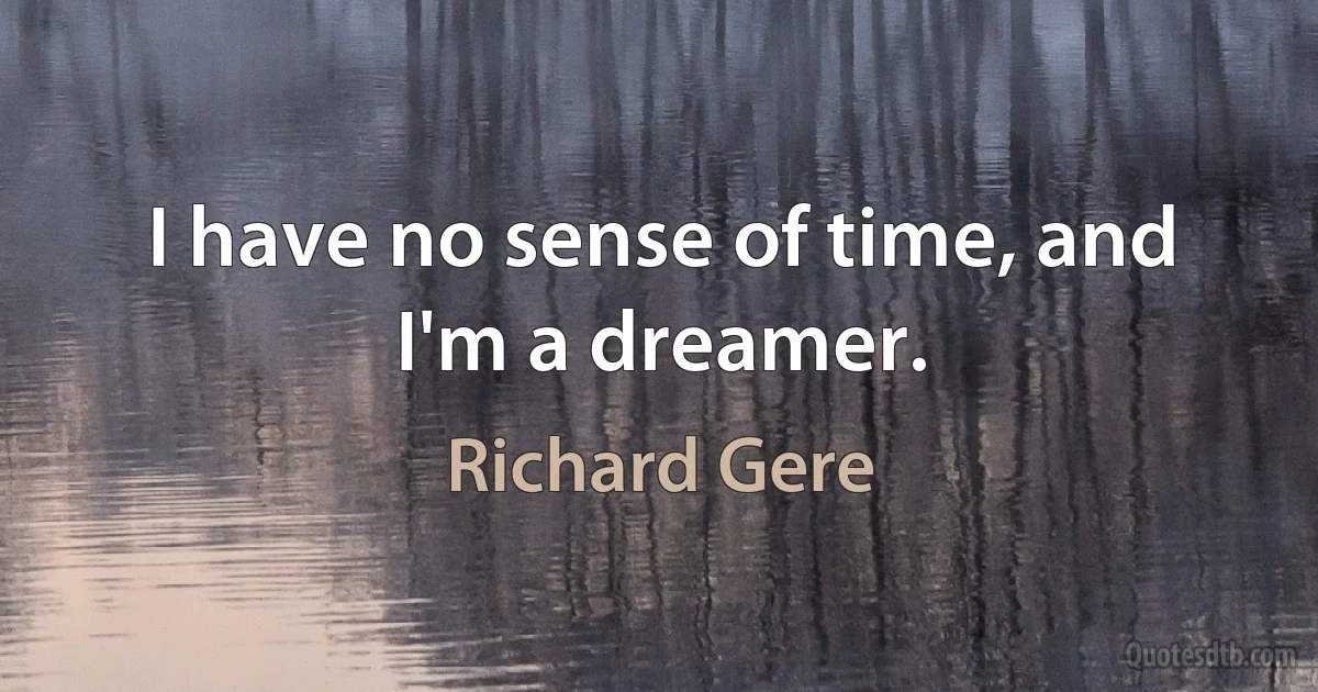 I have no sense of time, and I'm a dreamer. (Richard Gere)