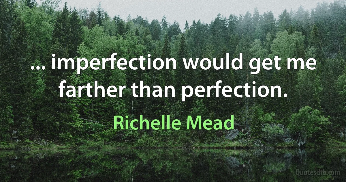 ... imperfection would get me farther than perfection. (Richelle Mead)