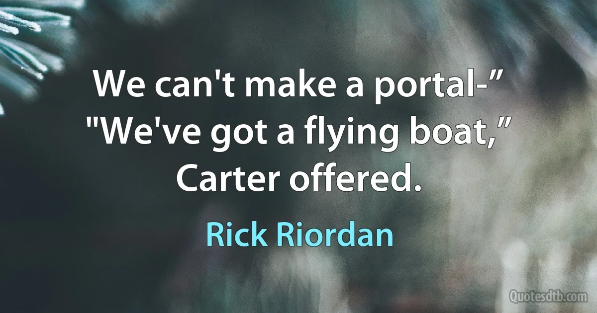 We can't make a portal-”
"We've got a flying boat,” Carter offered. (Rick Riordan)