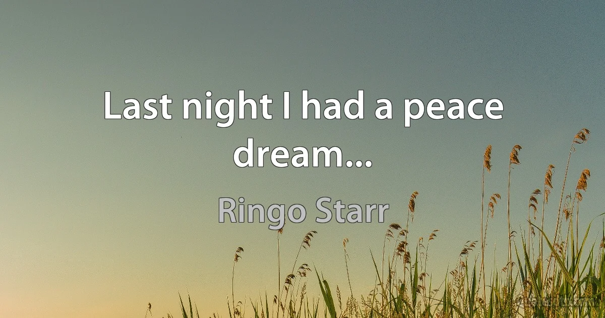 Last night I had a peace dream... (Ringo Starr)