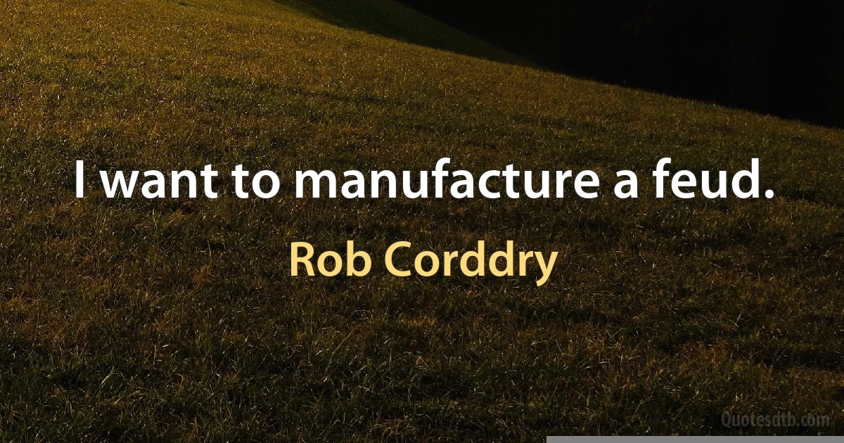 I want to manufacture a feud. (Rob Corddry)