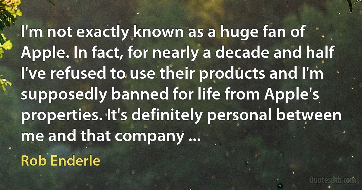 I'm not exactly known as a huge fan of Apple. In fact, for nearly a decade and half I've refused to use their products and I'm supposedly banned for life from Apple's properties. It's definitely personal between me and that company ... (Rob Enderle)