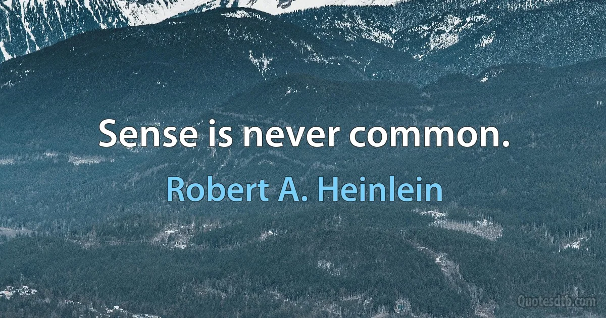 Sense is never common. (Robert A. Heinlein)