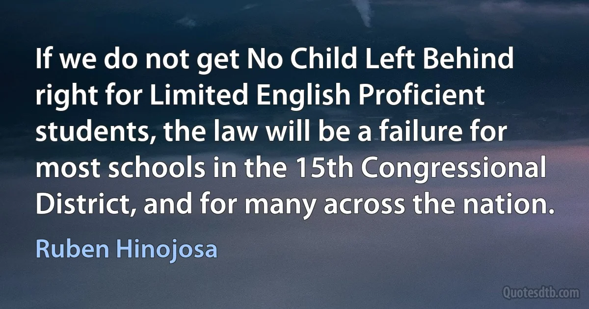 If we do not get No Child Left Behind right for Limited English Proficient students, the law will be a failure for most schools in the 15th Congressional District, and for many across the nation. (Ruben Hinojosa)