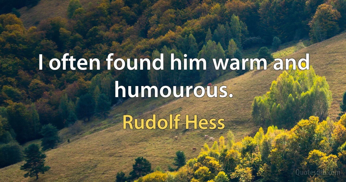 I often found him warm and humourous. (Rudolf Hess)