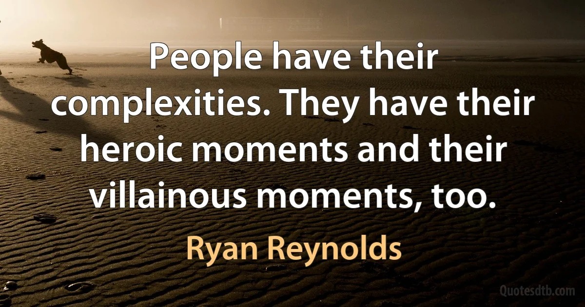 People have their complexities. They have their heroic moments and their villainous moments, too. (Ryan Reynolds)