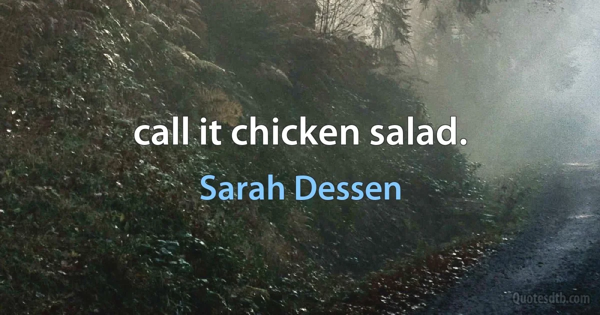 call it chicken salad. (Sarah Dessen)