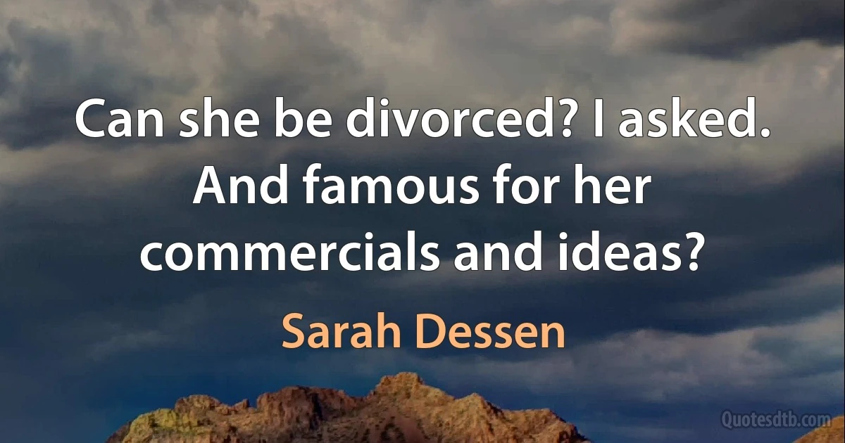 Can she be divorced? I asked. And famous for her commercials and ideas? (Sarah Dessen)