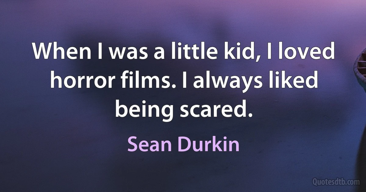 When I was a little kid, I loved horror films. I always liked being scared. (Sean Durkin)