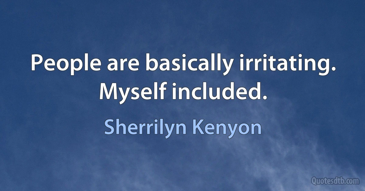 People are basically irritating. Myself included. (Sherrilyn Kenyon)