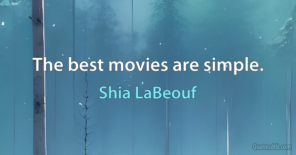 The best movies are simple. (Shia LaBeouf)