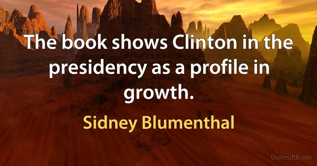 The book shows Clinton in the presidency as a profile in growth. (Sidney Blumenthal)