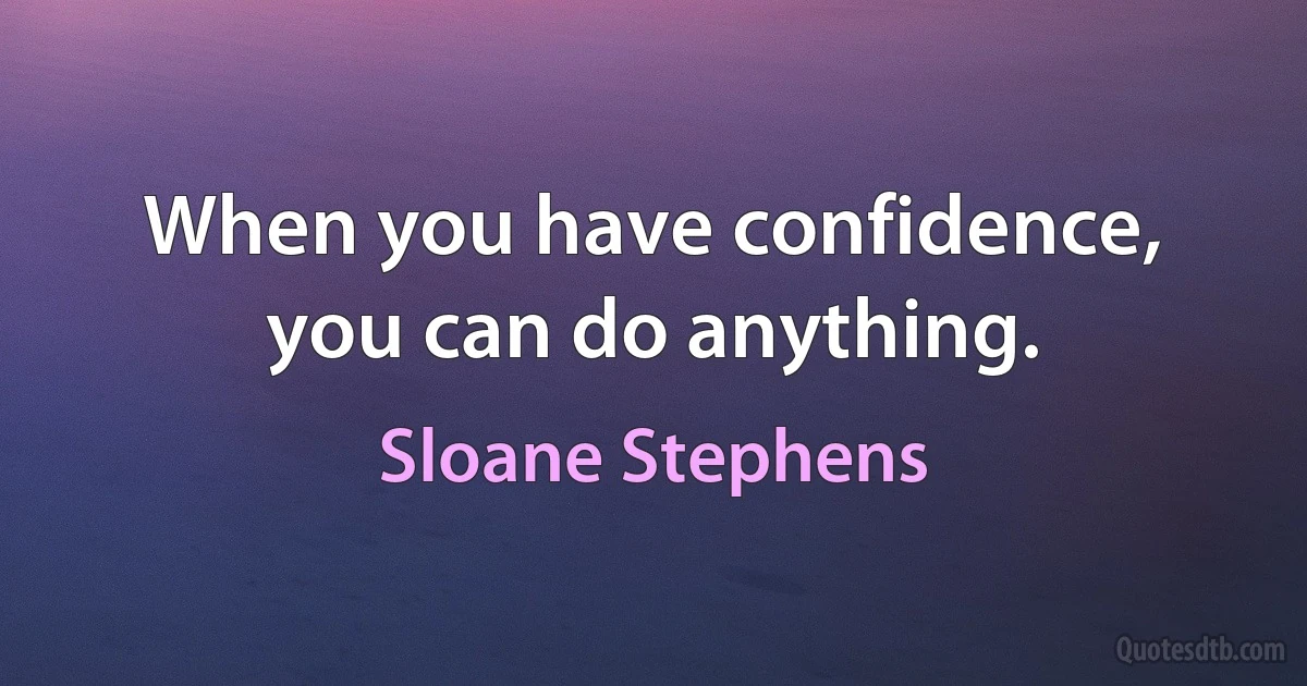 When you have confidence, you can do anything. (Sloane Stephens)