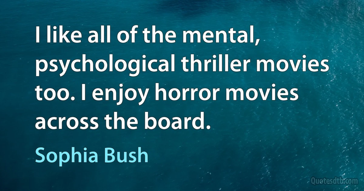 I like all of the mental, psychological thriller movies too. I enjoy horror movies across the board. (Sophia Bush)