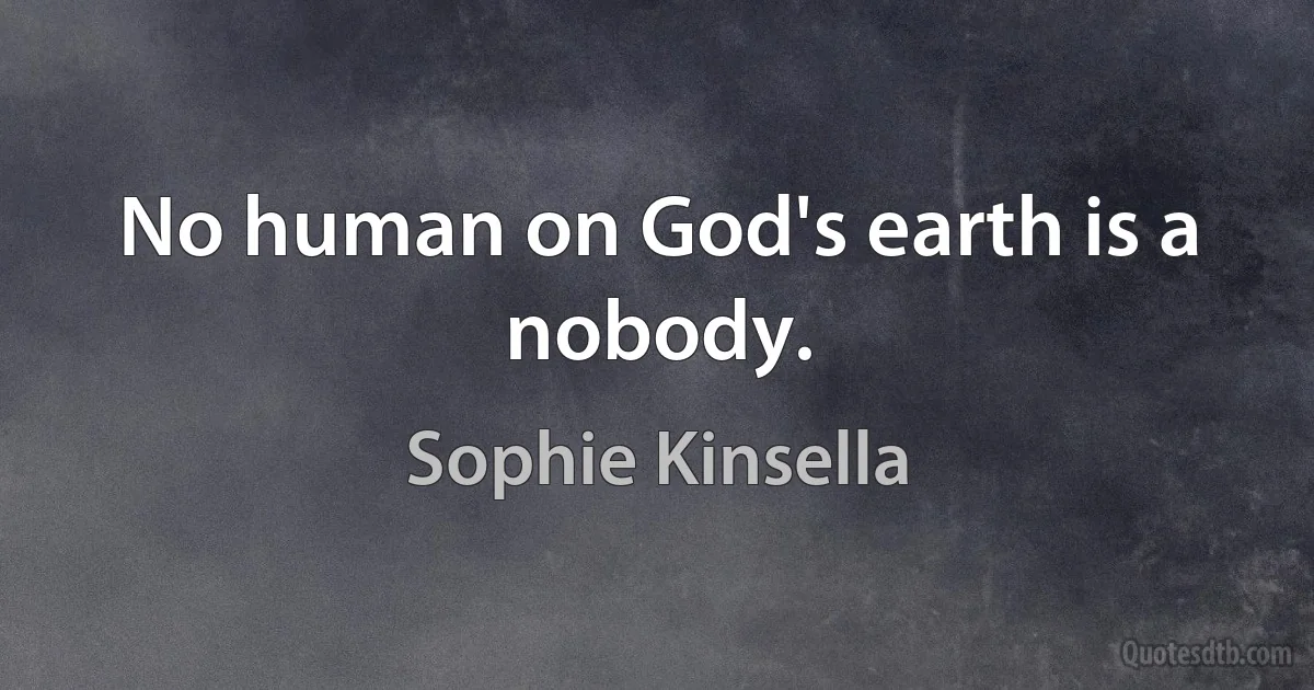 No human on God's earth is a nobody. (Sophie Kinsella)