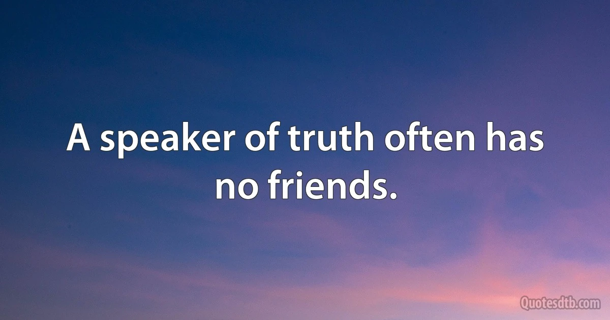 A speaker of truth often has no friends. (INZ EN)