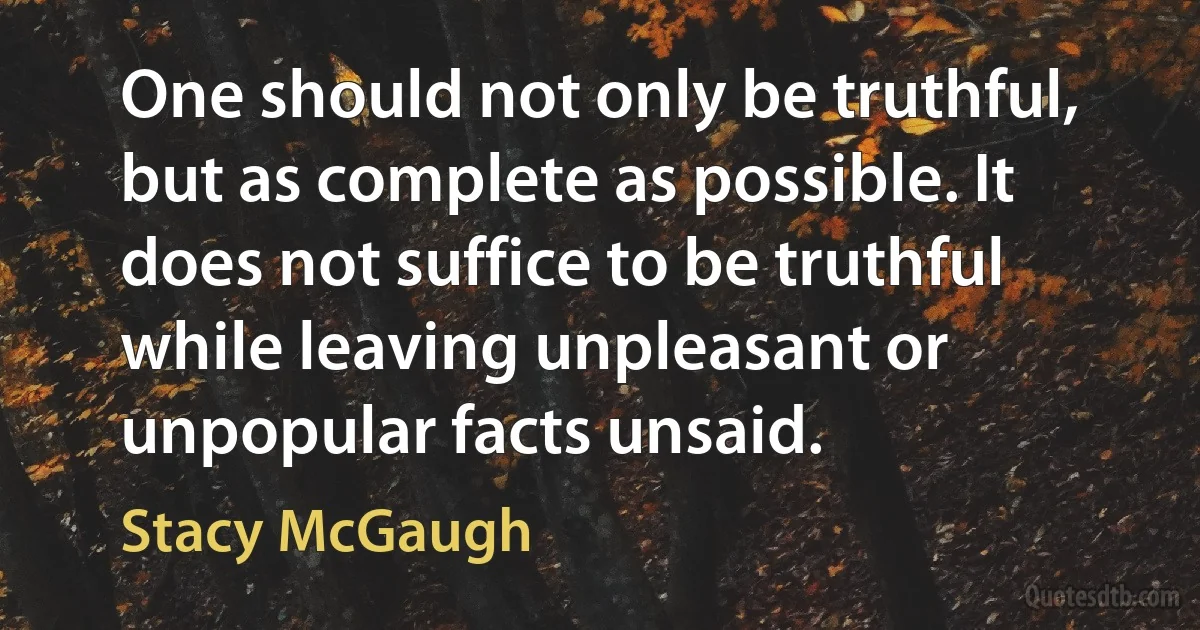 One should not only be truthful, but as complete as possible. It does not suffice to be truthful while leaving unpleasant or unpopular facts unsaid. (Stacy McGaugh)