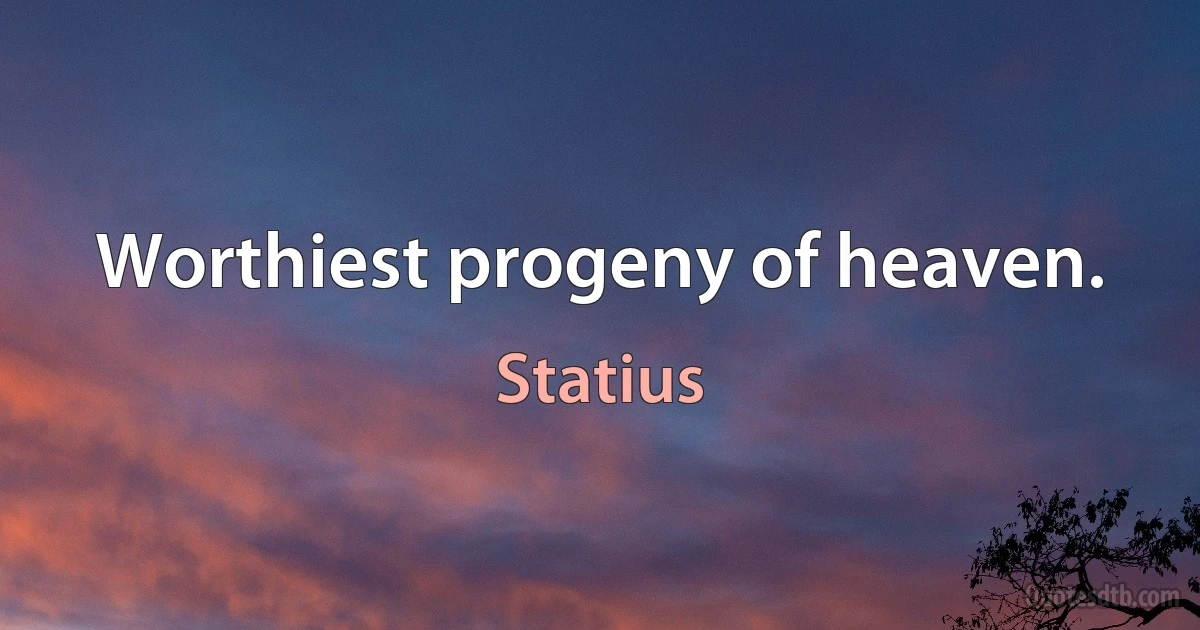 Worthiest progeny of heaven. (Statius)