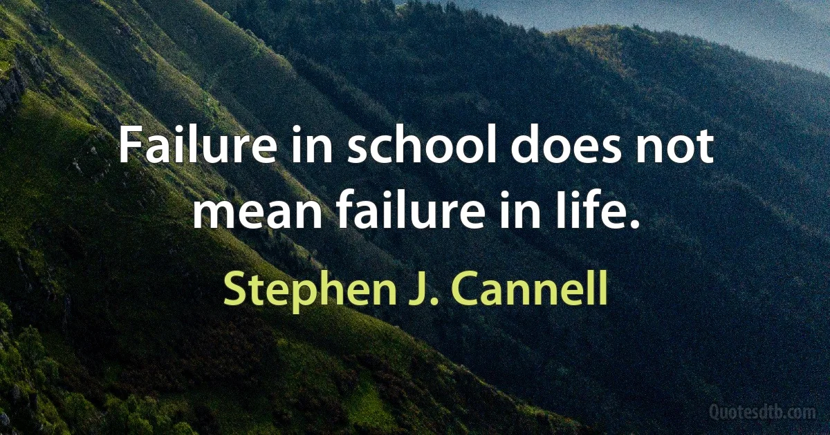 Failure in school does not mean failure in Iife. (Stephen J. Cannell)