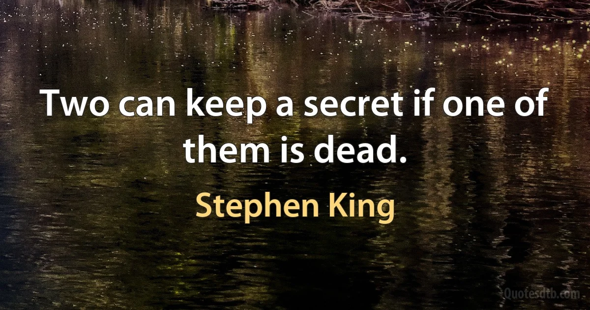 Two can keep a secret if one of them is dead. (Stephen King)