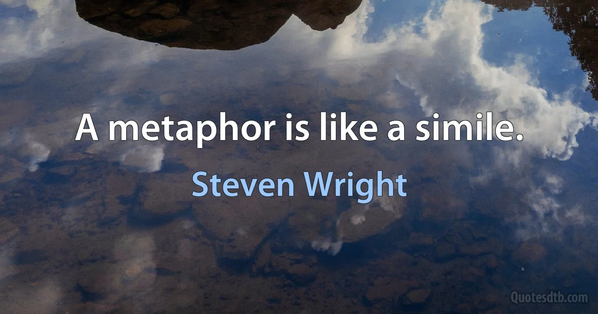 A metaphor is like a simile. (Steven Wright)