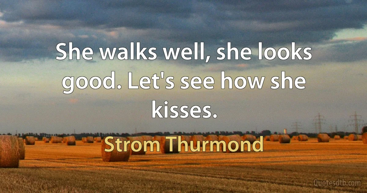 She walks well, she looks good. Let's see how she kisses. (Strom Thurmond)