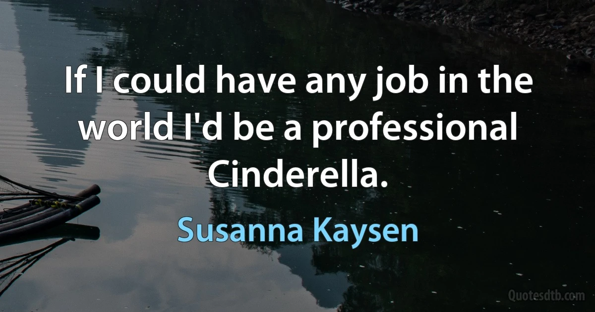 If I could have any job in the world I'd be a professional Cinderella. (Susanna Kaysen)