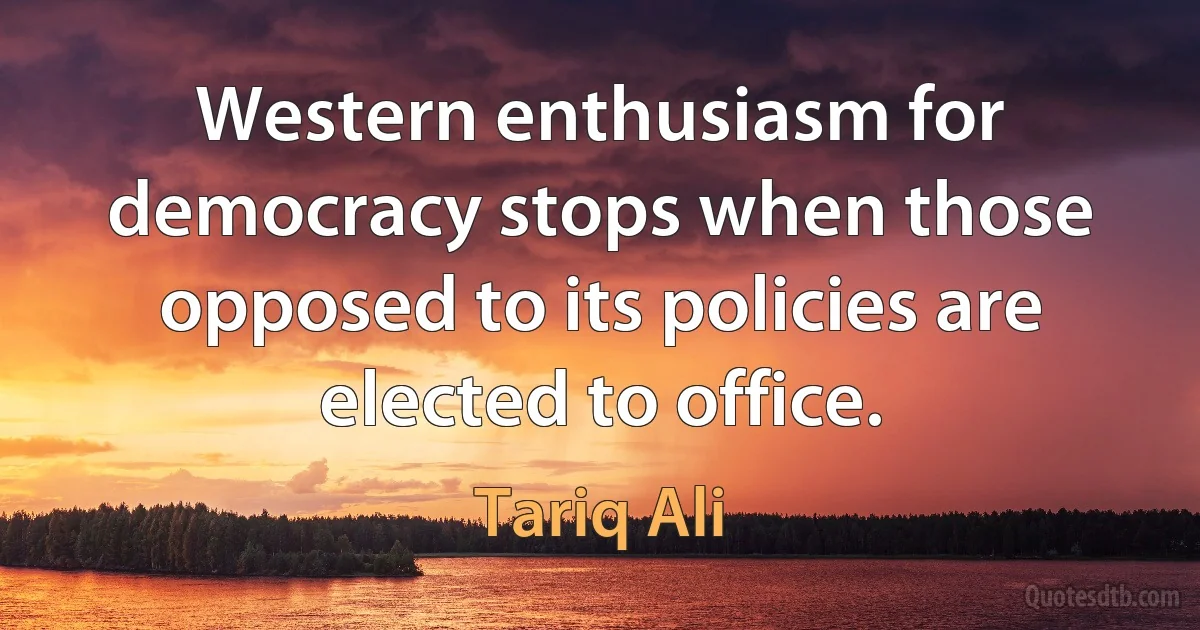 Western enthusiasm for democracy stops when those opposed to its policies are elected to office. (Tariq Ali)