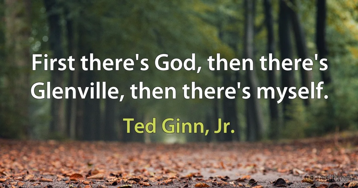 First there's God, then there's Glenville, then there's myself. (Ted Ginn, Jr.)