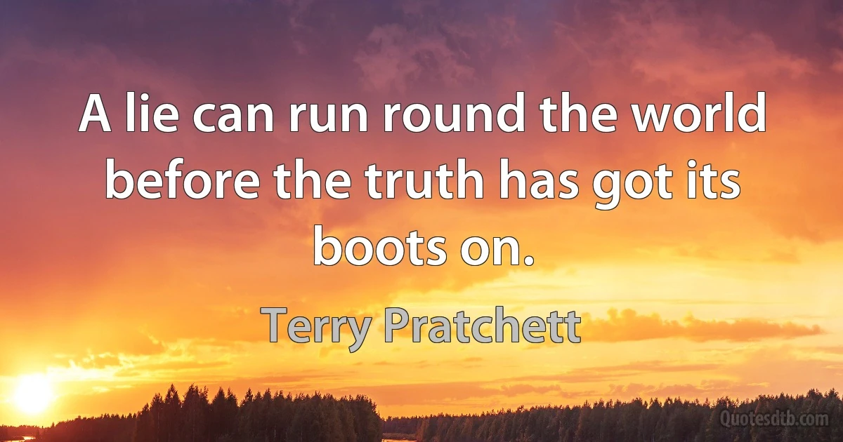 A lie can run round the world before the truth has got its boots on. (Terry Pratchett)