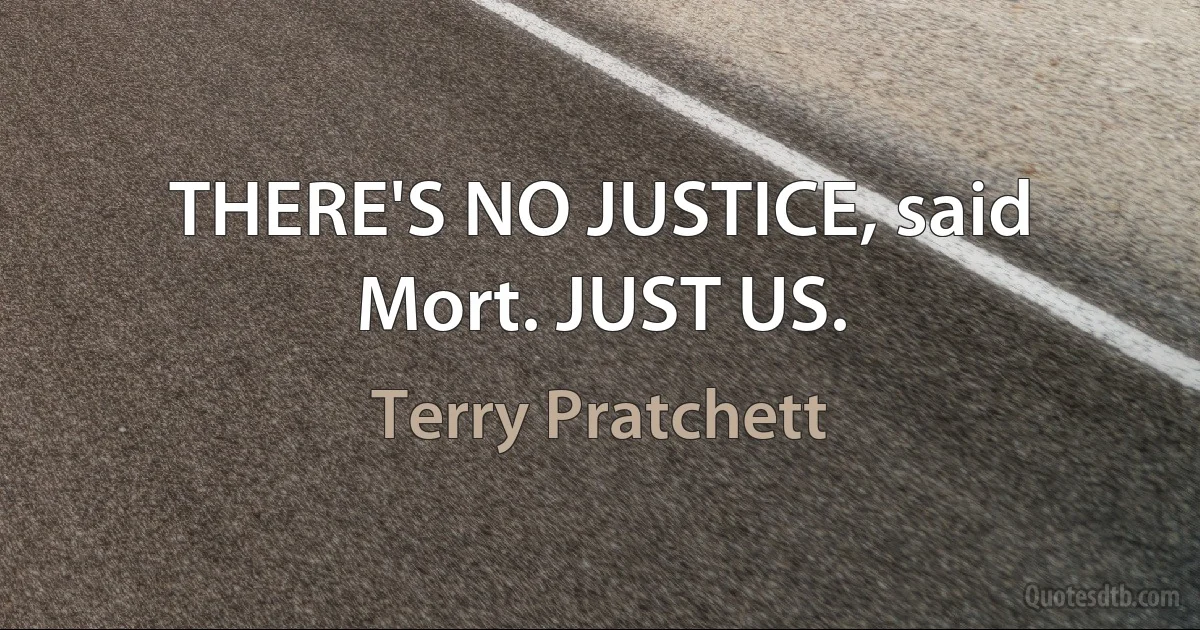 THERE'S NO JUSTICE, said Mort. JUST US. (Terry Pratchett)