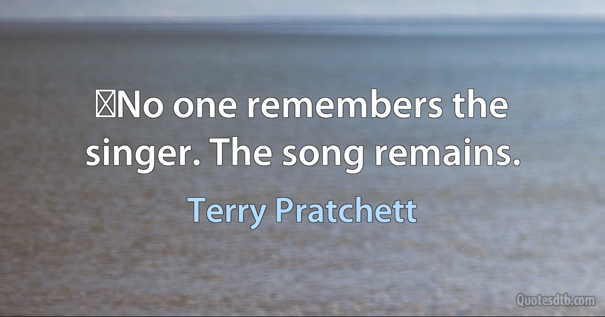 ‎No one remembers the singer. The song remains. (Terry Pratchett)