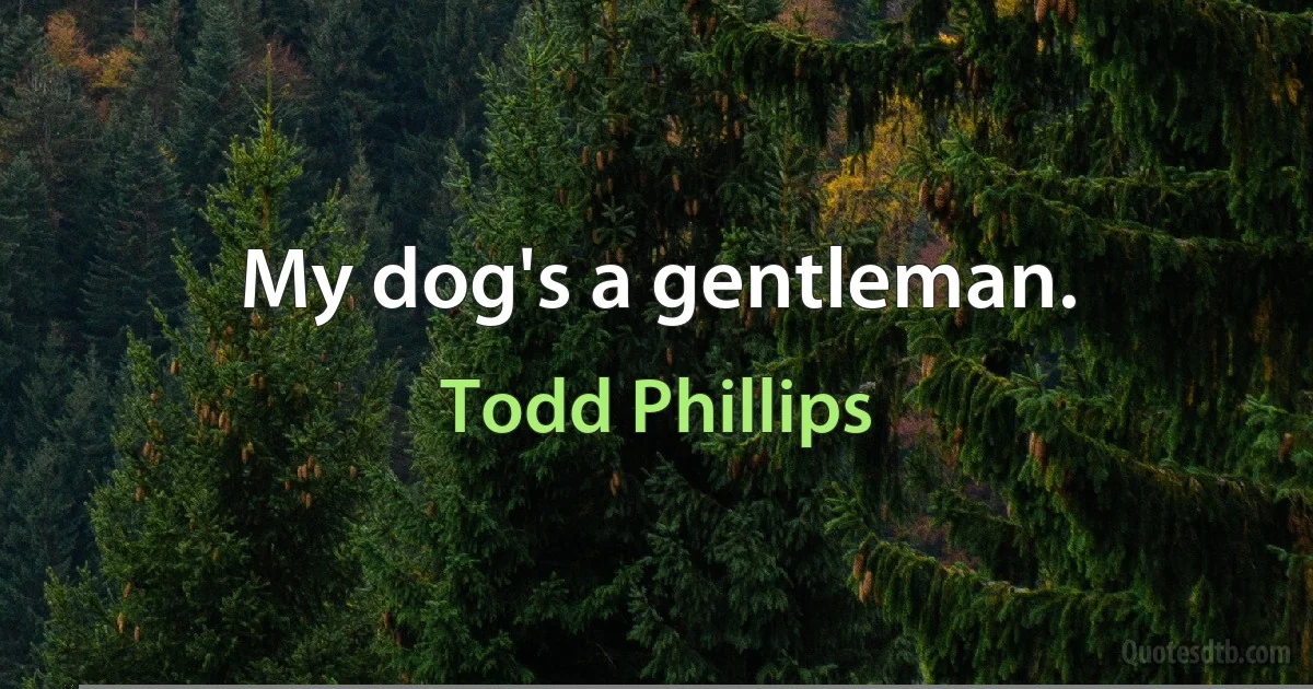 My dog's a gentleman. (Todd Phillips)