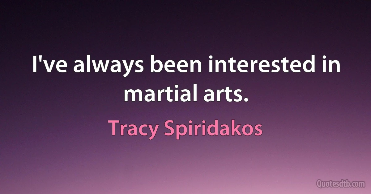 I've always been interested in martial arts. (Tracy Spiridakos)