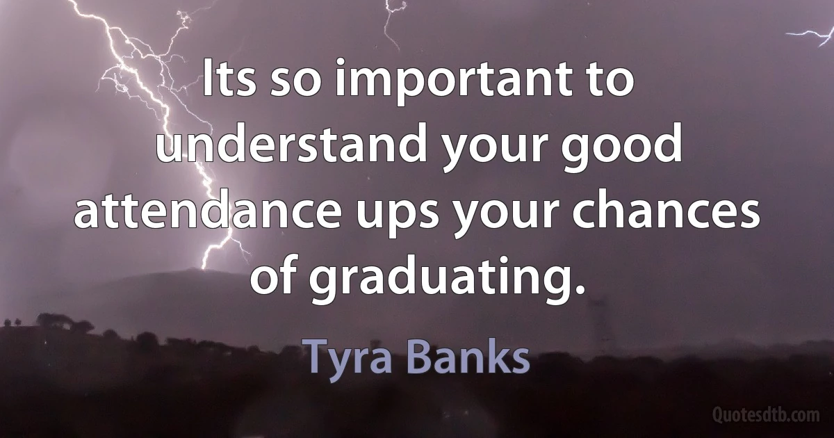 Its so important to understand your good attendance ups your chances of graduating. (Tyra Banks)