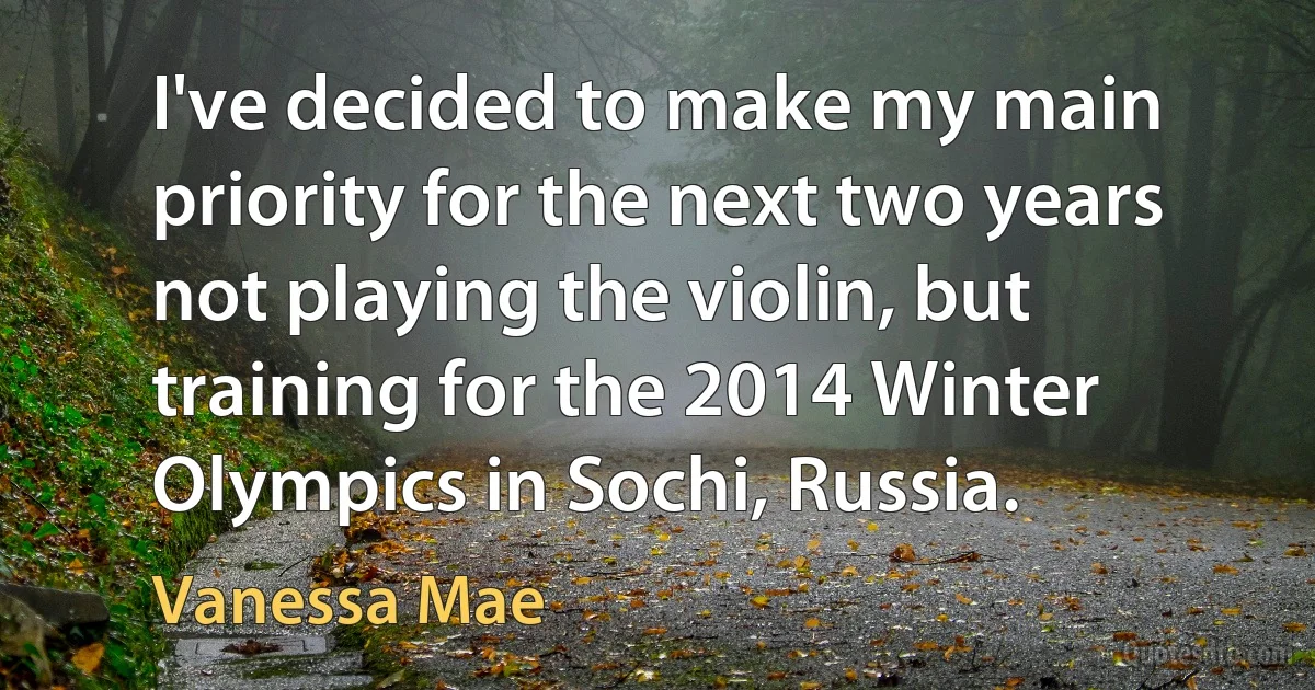 I've decided to make my main priority for the next two years not playing the violin, but training for the 2014 Winter Olympics in Sochi, Russia. (Vanessa Mae)