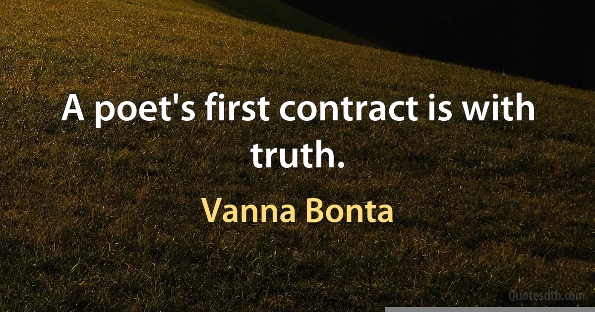 A poet's first contract is with truth. (Vanna Bonta)