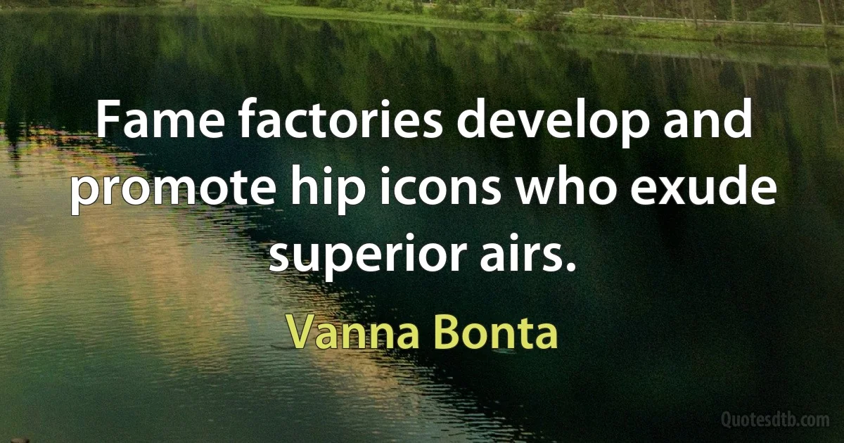 Fame factories develop and promote hip icons who exude superior airs. (Vanna Bonta)