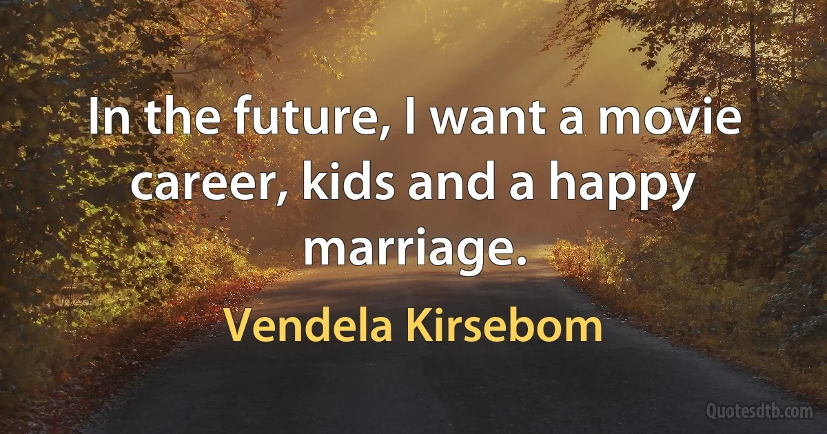 In the future, I want a movie career, kids and a happy marriage. (Vendela Kirsebom)