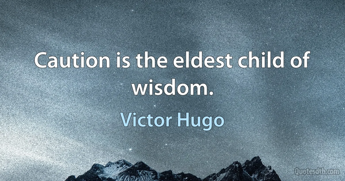 Caution is the eldest child of wisdom. (Victor Hugo)