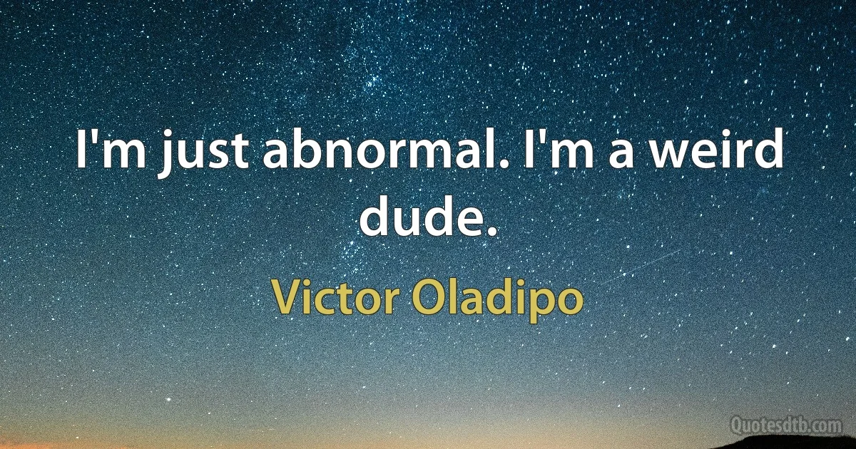 I'm just abnormal. I'm a weird dude. (Victor Oladipo)