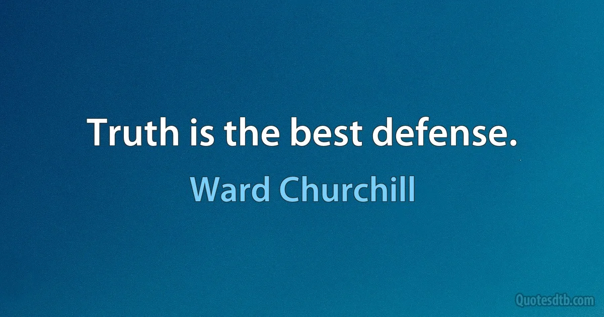 Truth is the best defense. (Ward Churchill)