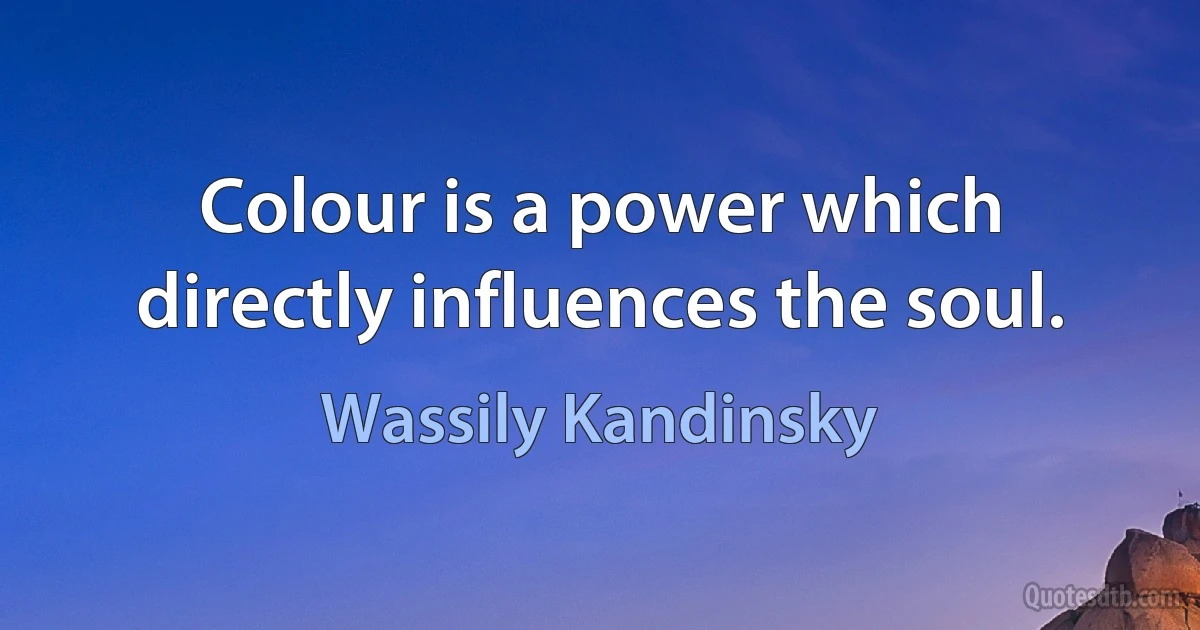 Colour is a power which directly influences the soul. (Wassily Kandinsky)