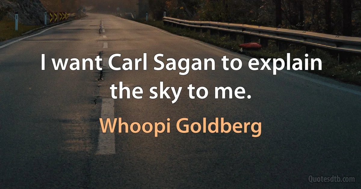 I want Carl Sagan to explain the sky to me. (Whoopi Goldberg)