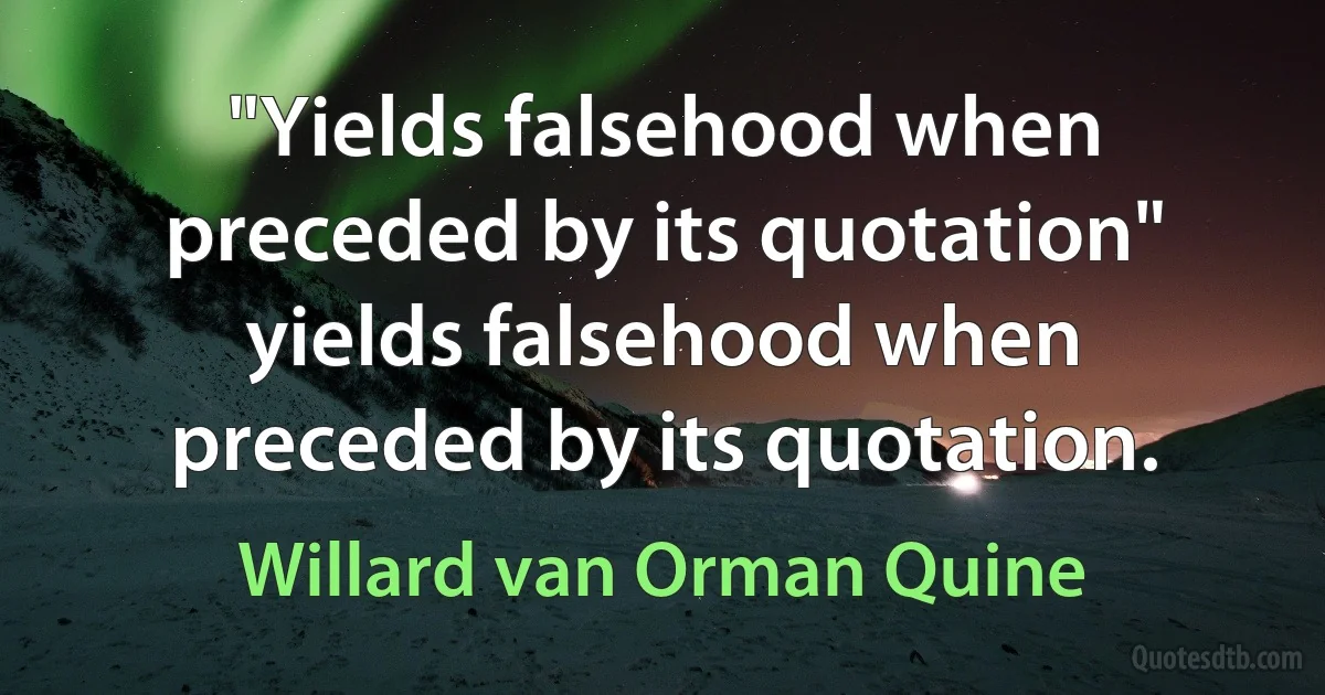 "Yields falsehood when preceded by its quotation" yields falsehood when preceded by its quotation. (Willard van Orman Quine)