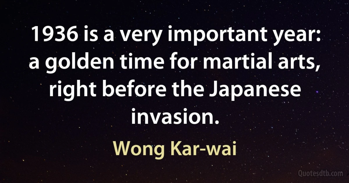 1936 is a very important year: a golden time for martial arts, right before the Japanese invasion. (Wong Kar-wai)