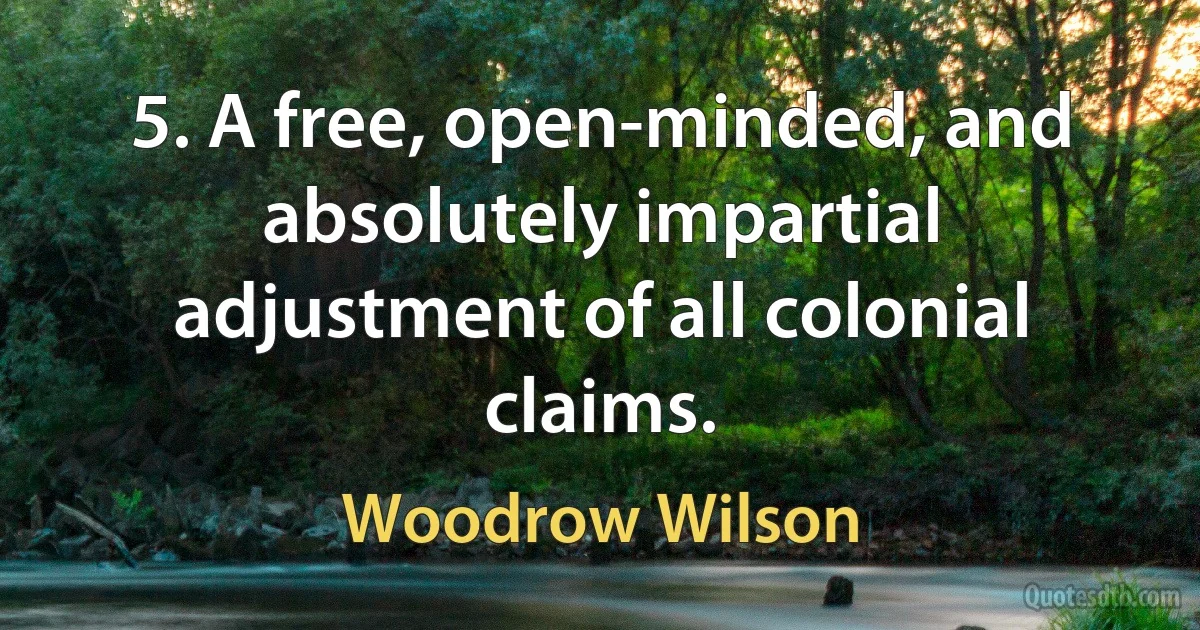 5. A free, open-minded, and absolutely impartial adjustment of all colonial claims. (Woodrow Wilson)